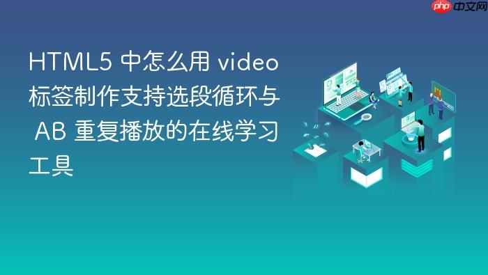 html5 中怎么用 video 标签制作支持选段循环与 ab 重复播放的在线学习工具