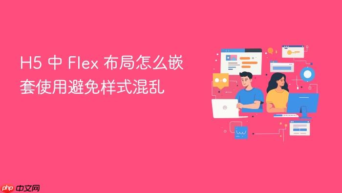 h5 中 flex 布局怎么嵌套使用避免样式混乱
