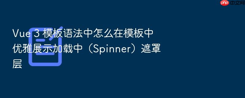 vue 3 模板语法中怎么在模板中优雅展示加载中(spinner)遮罩层