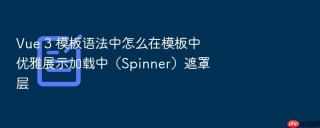 Vue 3 模板语法中怎么在模板中优雅展示加载中（Spinner）遮罩层