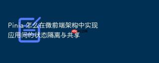 pinia 怎么在微前端架构中实现应用间的状态隔离与共享