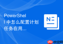 PowerShell 中怎么配置计划任务在用户登录后才开始执行