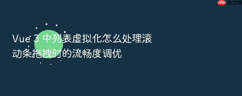 vue 3 中列表虚拟化怎么处理滚动条拖拽时的流畅度调优