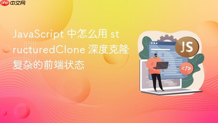 javascript 中怎么用 structuredclone 深度克隆复杂的前端状态