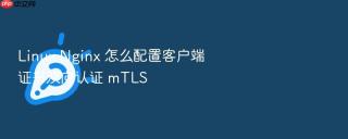 linux nginx 怎么配置客户端证书双向认证 mtls