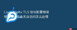 Linux Nginx TLS 协议配置错误导致老旧设备无法访问怎么处理