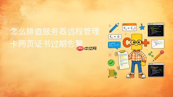 怎么排查服务器远程管理卡网页证书过期告警