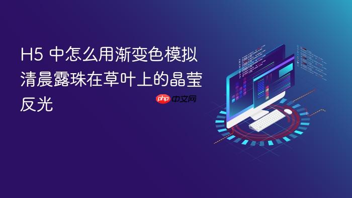 h5 中怎么用渐变色模拟清晨露珠在草叶上的晶莹反光