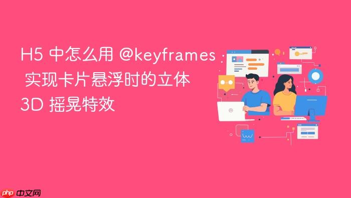 h5 中怎么用 @keyframes 实现卡片悬浮时的立体 3d 摇晃特效