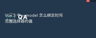 vue 3 中 v-model 怎么绑定时间范围选择器的值