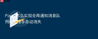 Pinia 怎么实现全局通知消息队列的管理与自动消失