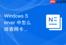 Windows Server 中怎么排查网卡硬件故障导致的间歇性丢包与断网