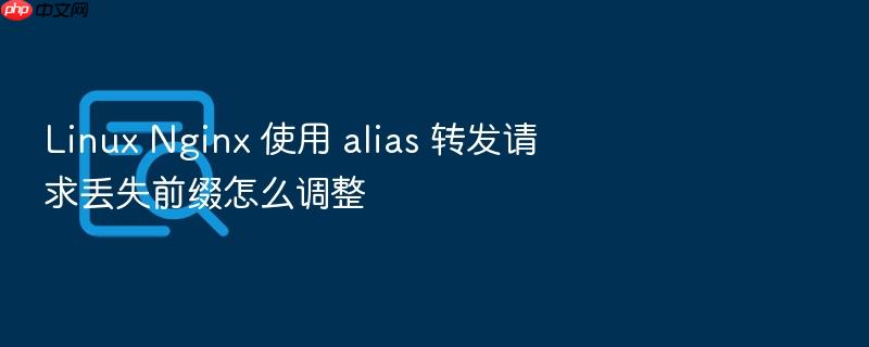 linux nginx 使用 alias 转发请求丢失前缀怎么调整