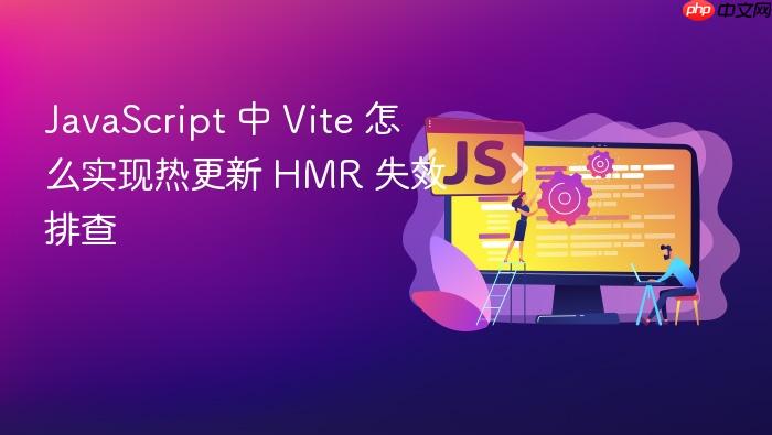 javascript 中 vite 怎么实现热更新 hmr 失效排查