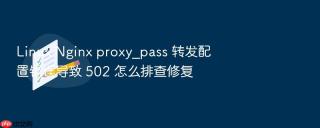 linux nginx proxy_pass 转发配置错误导致 502 怎么排查修复