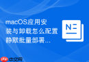 macOS应用安装与卸载怎么配置静默批量部署软件
