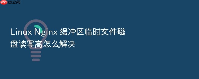 linux nginx 缓冲区临时文件磁盘读写高怎么解决