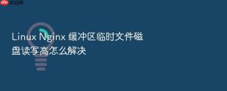 linux nginx 缓冲区临时文件磁盘读写高怎么解决