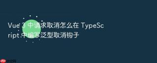 vue 3 中请求取消怎么在 typescript 中编写泛型取消钩子