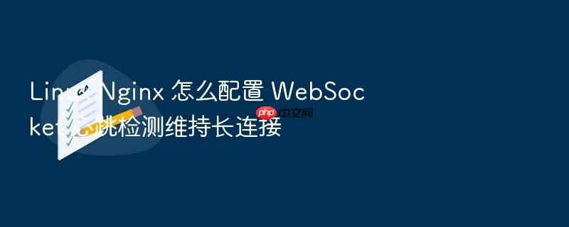 linux nginx 怎么配置 websocket 心跳检测维持长连接