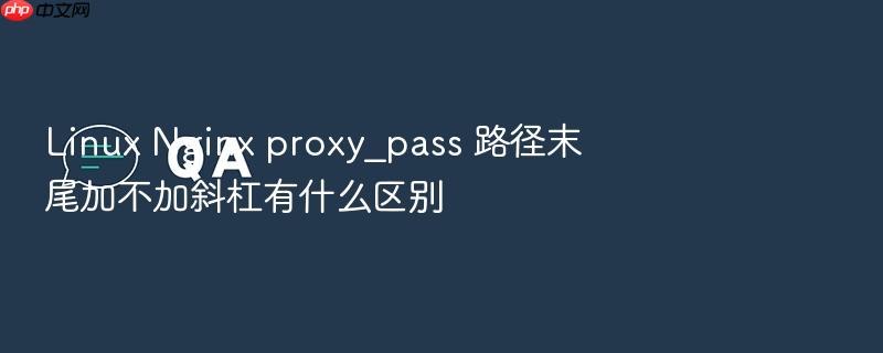 linux nginx proxy_pass 路径末尾加不加斜杠有什么区别