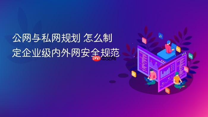公网与私网规划 怎么制定企业级内外网安全规范