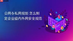 公网与私网规划 怎么制定企业级内外网安全规范