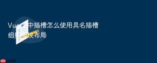 Vue 3 中插槽怎么使用具名插槽组织多块布局