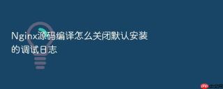Nginx源码编译怎么关闭默认安装的调试日志