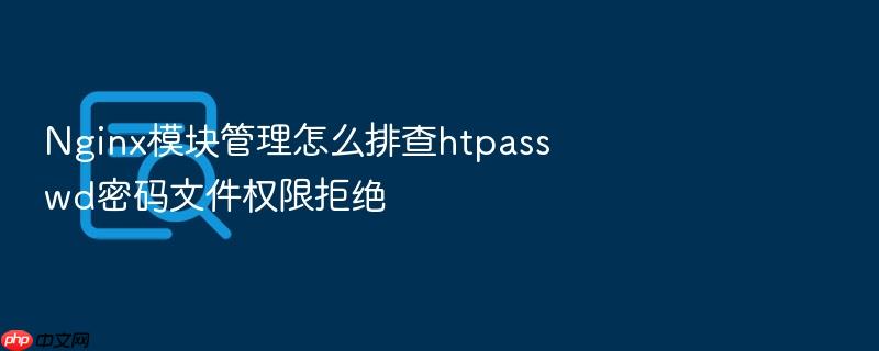 nginx模块管理怎么排查htpasswd密码文件权限拒绝