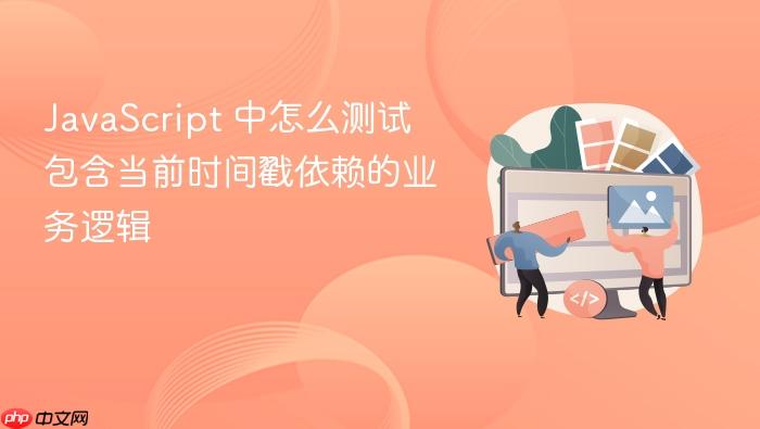 javascript 中怎么测试包含当前时间戳依赖的业务逻辑