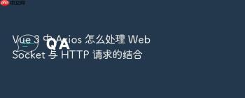 Vue 3 中 Axios 怎么处理 WebSocket 与 HTTP 请求的结合