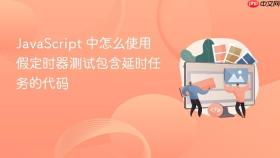 javascript 中怎么使用假定时器测试包含延时任务的代码