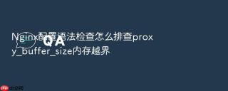 nginx配置语法检查怎么排查proxy_buffer_size内存越界