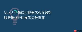 vue 3 中响应拦截器怎么在遇到服务器维护时展示公告页面