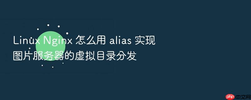 linux nginx 怎么用 alias 实现图片服务器的虚拟目录分发