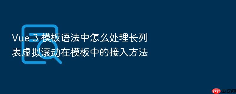 vue 3 模板语法中怎么处理长列表虚拟滚动在模板中的接入方法