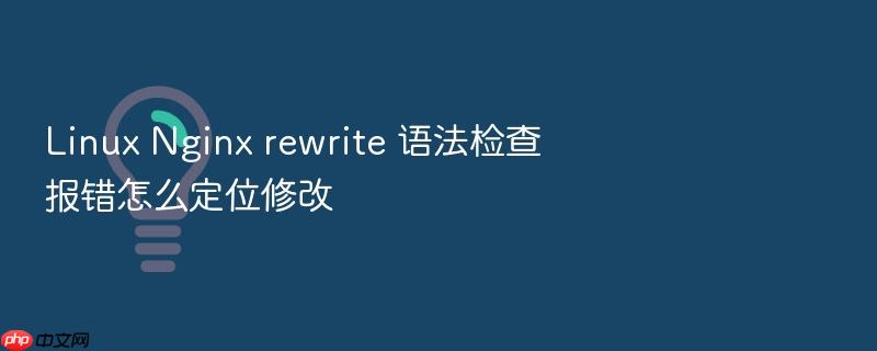 linux nginx rewrite 语法检查报错怎么定位修改