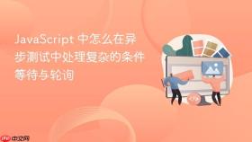 javascript 中怎么在异步测试中处理复杂的条件等待与轮询