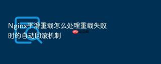 nginx平滑重载怎么处理重载失败时的自动回滚机制