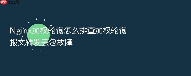 nginx加权轮询怎么排查加权轮询报文转发丢包故障