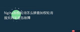 Nginx加权轮询怎么排查加权轮询报文转发丢包故障
