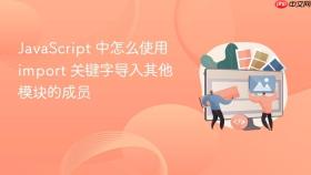 JavaScript 中怎么使用 import 关键字导入其他模块的成员