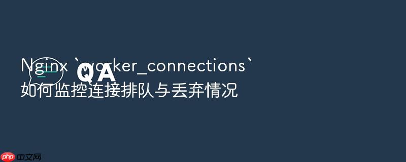 nginx `worker_connections`如何监控连接排队与丢弃情况