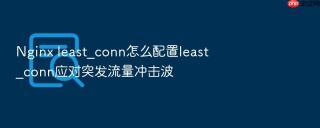 nginx least_conn怎么配置least_conn应对突发流量冲击波
