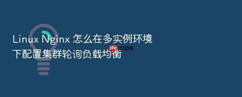 linux nginx 怎么在多实例环境下配置集群轮询负载均衡