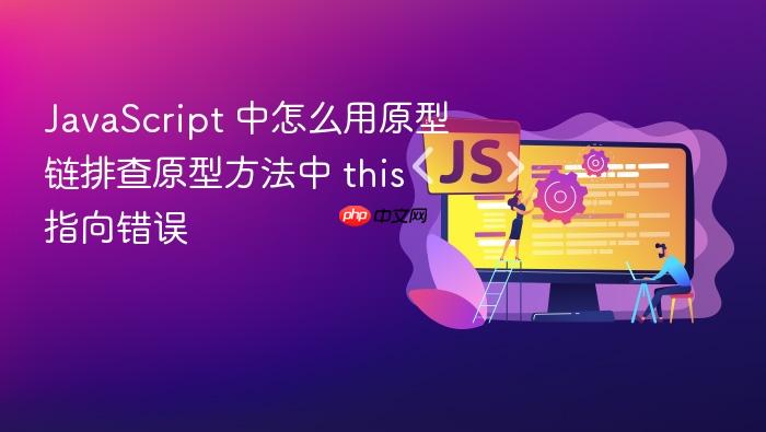 javascript 中怎么用原型链排查原型方法中 this 指向错误