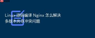 linux 源码编译 nginx 怎么解决多版本共存冲突问题