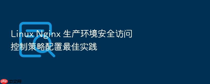 linux nginx 生产环境安全访问控制策略配置最佳实践