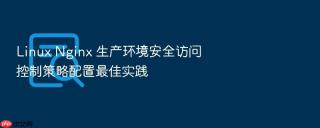 Linux Nginx 生产环境安全访问控制策略配置最佳实践